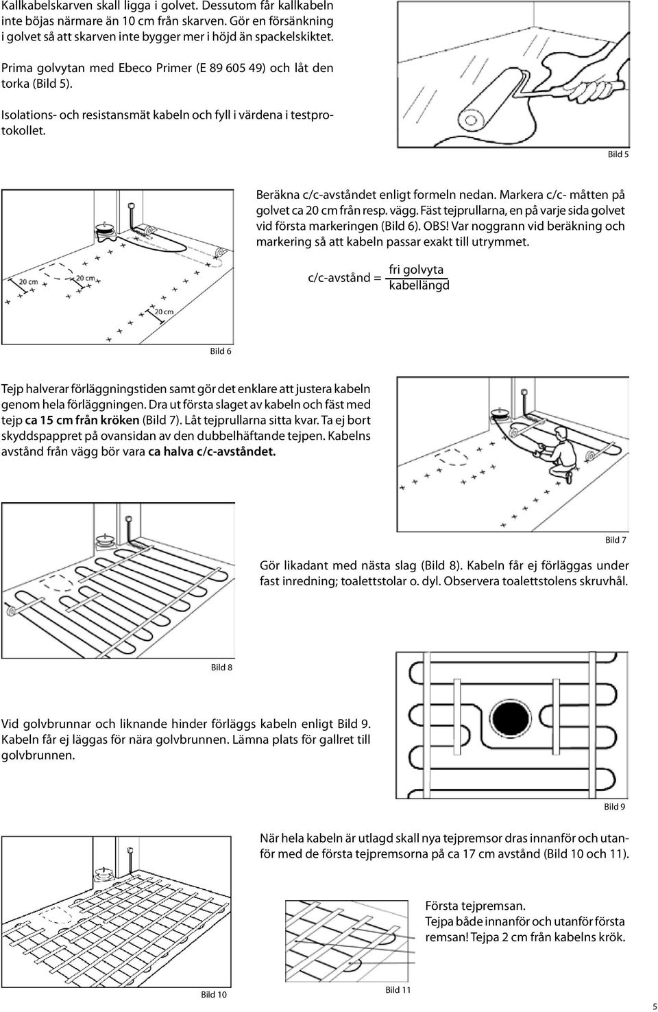 Markera c/c- måtten på golvet ca 20 cm från resp. vägg. Fäst tejprullarna, en på varje sida golvet vid första markeringen (Bild 6). OBS!
