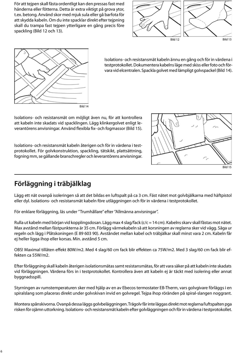 Bild 12 Bild 13 Isolations- och resistansmät kabeln ännu en gång och för in värdena i testprotokollet. Dokumentera kabelns läge med skiss eller foto och förvara vid elcentralen.