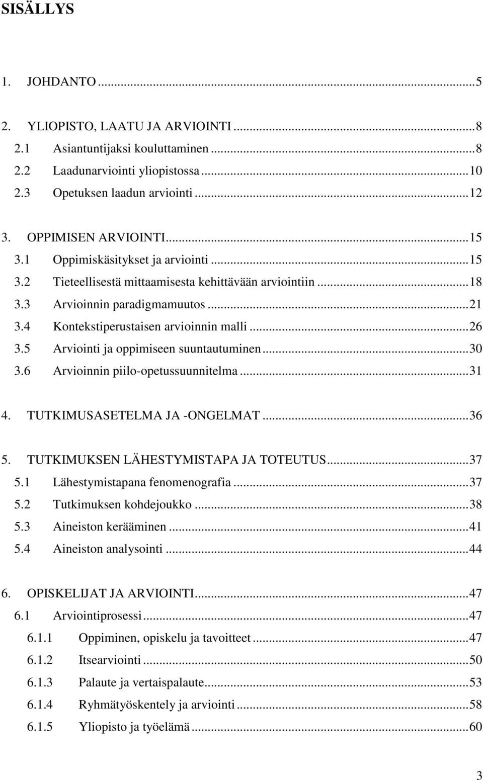 5 Arviointi ja oppimiseen suuntautuminen...30 3.6 Arvioinnin piilo-opetussuunnitelma...31 4. TUTKIMUSASETELMA JA -ONGELMAT...36 5. TUTKIMUKSEN LÄHESTYMISTAPA JA TOTEUTUS...37 5.