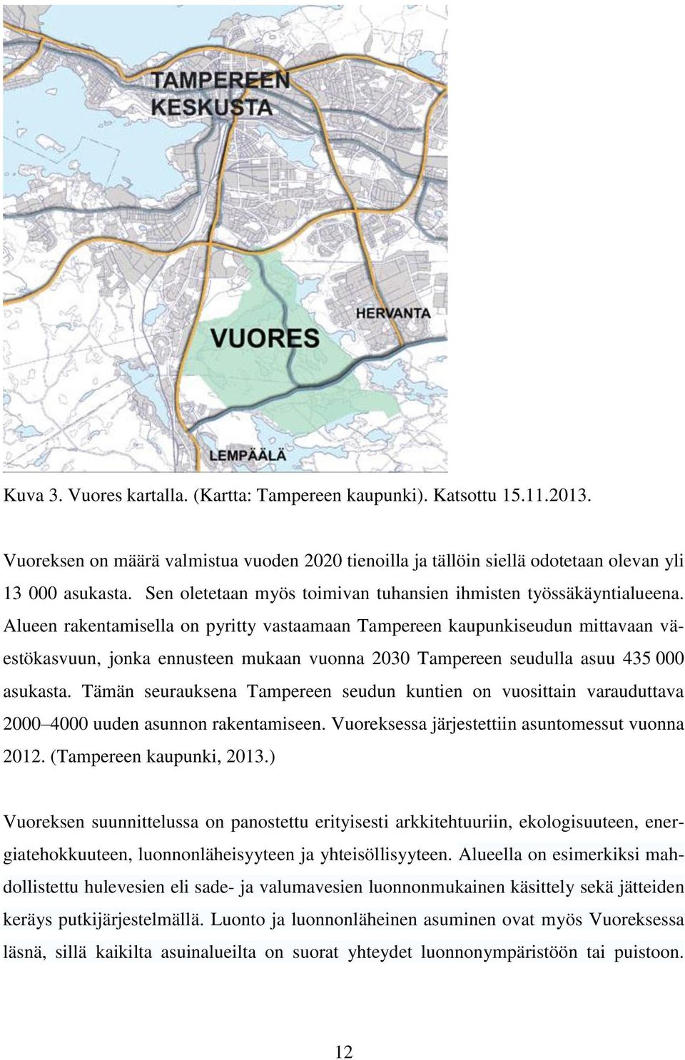 Alueen rakentamisella on pyritty vastaamaan Tampereen kaupunkiseudun mittavaan väestökasvuun, jonka ennusteen mukaan vuonna 2030 Tampereen seudulla asuu 435 000 asukasta.