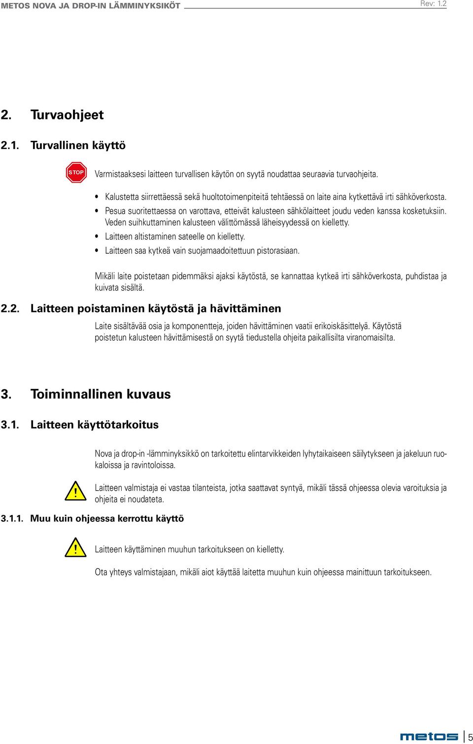 Pesua suoritettaessa on varottava, etteivät kalusteen sähkölaitteet joudu veden kanssa kosketuksiin. Veden suihkuttaminen kalusteen välittömässä läheisyydessä on kielletty.