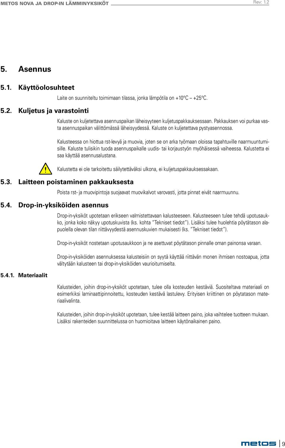 Kalusteessa on hiottua rst-levyä ja muovia, joten se on arka työmaan oloissa tapahtuville naarmuuntumisille. Kaluste tulisikin tuoda asennuspaikalle uudis- tai korjaustyön myöhäisessä vaiheessa.