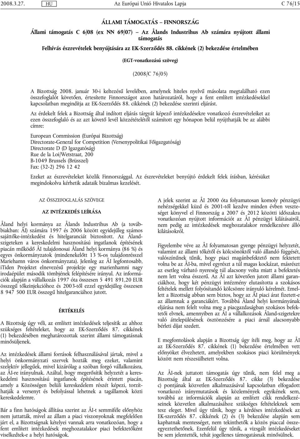 január 30-i keltezésű levelében, amelynek hiteles nyelvű másolata megtalálható ezen összefoglalót követően, értesítette Finnországot azon határozatáról, hogy a fent említett intézkedésekkel