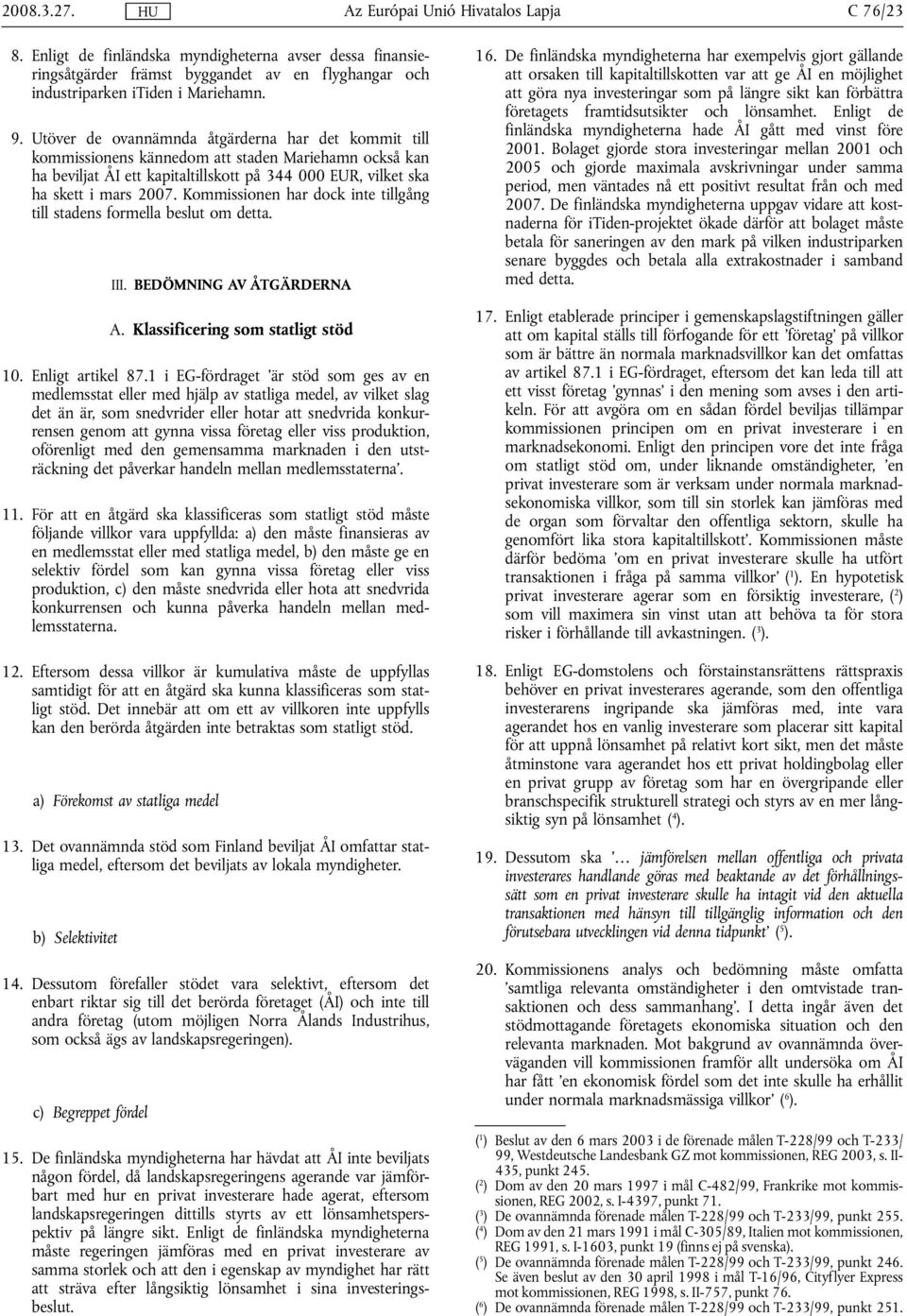 Kommissionen har dock inte tillgång till stadens formella beslut om detta. III. BEDÖMNING AV ÅTGÄRDERNA A. Klassificering som statligt stöd 10. Enligt artikel 87.