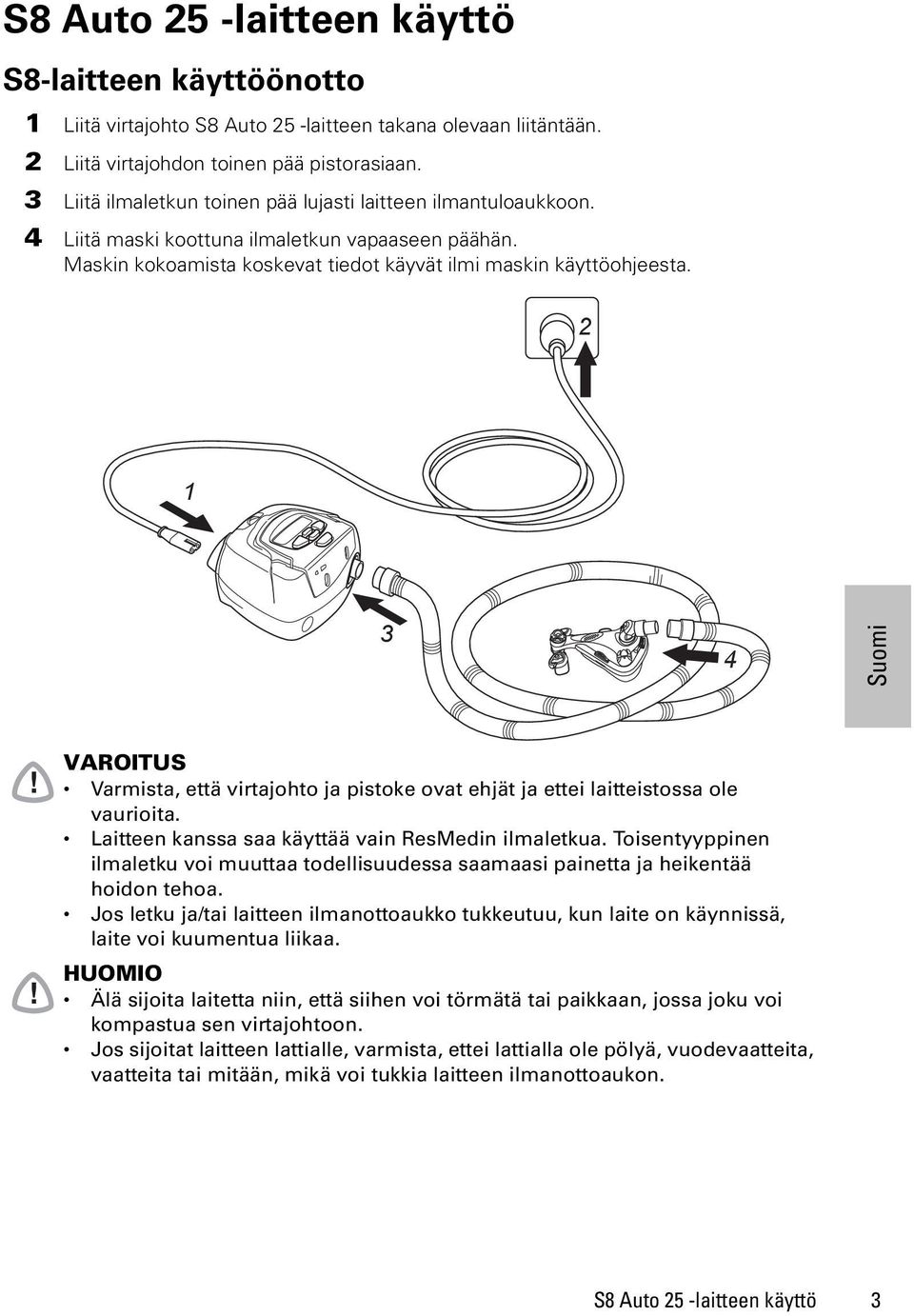 ! VAROITUS Varmista, että virtajohto ja pistoke ovat ehjät ja ettei laitteistossa ole vaurioita. Laitteen kanssa saa käyttää vain ResMedin ilmaletkua.