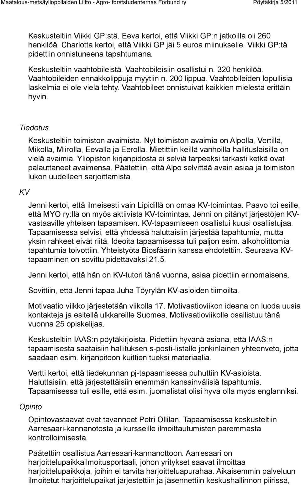 Vaahtobileet onnistuivat kaikkien mielestä erittäin hyvin. Tiedotus KV Keskusteltiin toimiston avaimista. Nyt toimiston avaimia on Alpolla, Vertillä, Mikolla, Miirolla, Eevalla ja Eerolla.