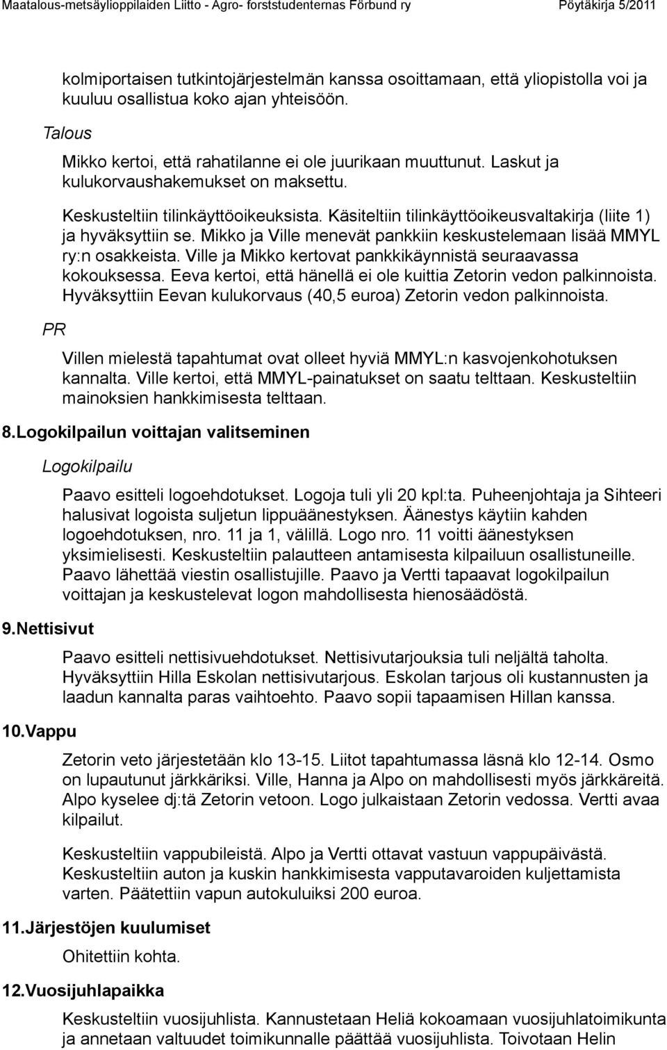 Mikko ja Ville menevät pankkiin keskustelemaan lisää MMYL ry:n osakkeista. Ville ja Mikko kertovat pankkikäynnistä seuraavassa kokouksessa.