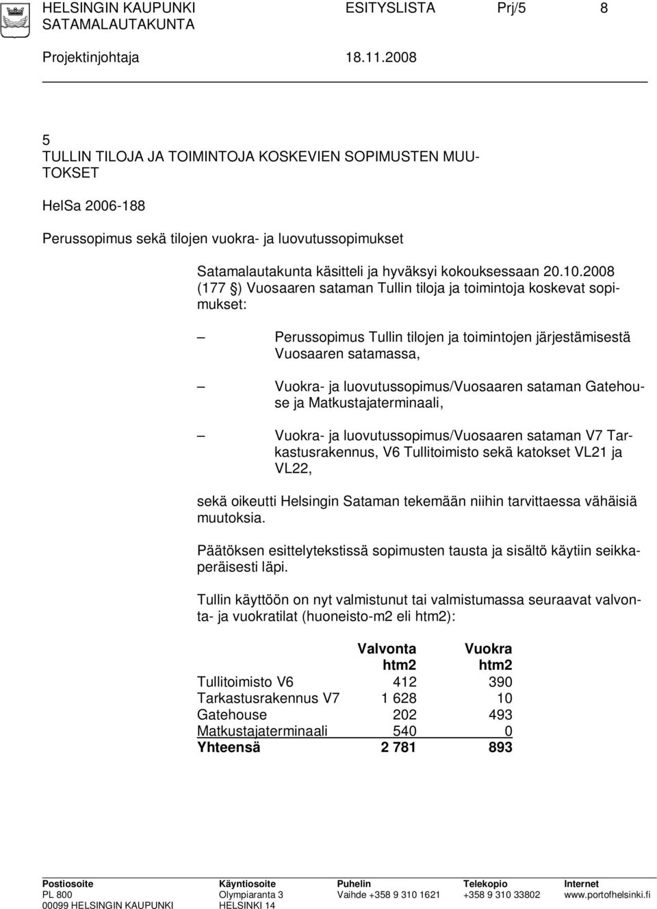 2008 (177 ) Vuosaaren sataman Tullin tiloja ja toimintoja koskevat sopimukset: Perussopimus Tullin tilojen ja toimintojen järjestämisestä Vuosaaren satamassa, Vuokra- ja luovutussopimus/vuosaaren