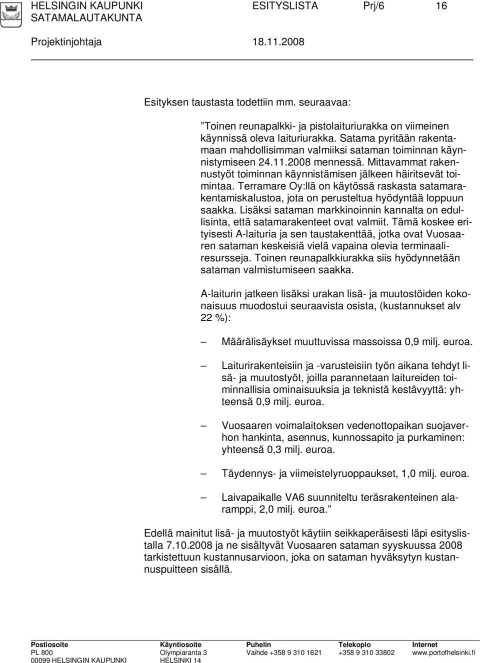 Terramare Oy:llä on käytössä raskasta satamarakentamiskalustoa, jota on perusteltua hyödyntää loppuun saakka. Lisäksi sataman markkinoinnin kannalta on edullisinta, että satamarakenteet ovat valmiit.