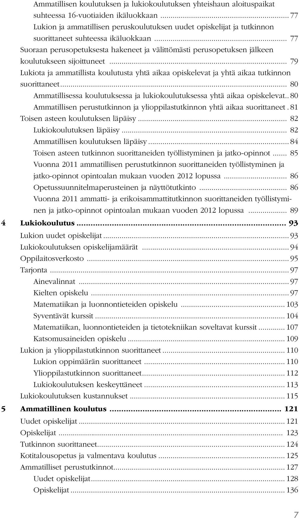 .. 77 Suoraan perusopetuksesta hakeneet ja välittömästi perusopetuksen jälkeen koulutukseen sijoittuneet.