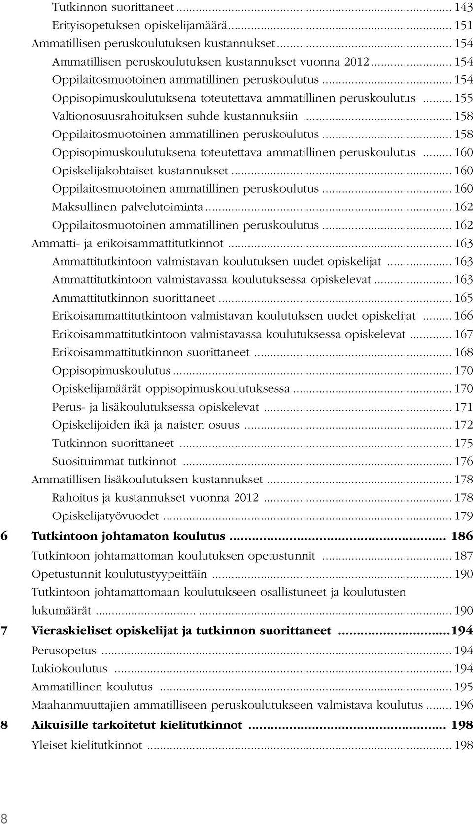 .. 158 Oppilaitosmuotoinen ammatillinen peruskoulutus... 158 Oppisopimuskoulutuksena toteutettava ammatillinen peruskoulutus... 160 Opiskelijakohtaiset kustannukset.