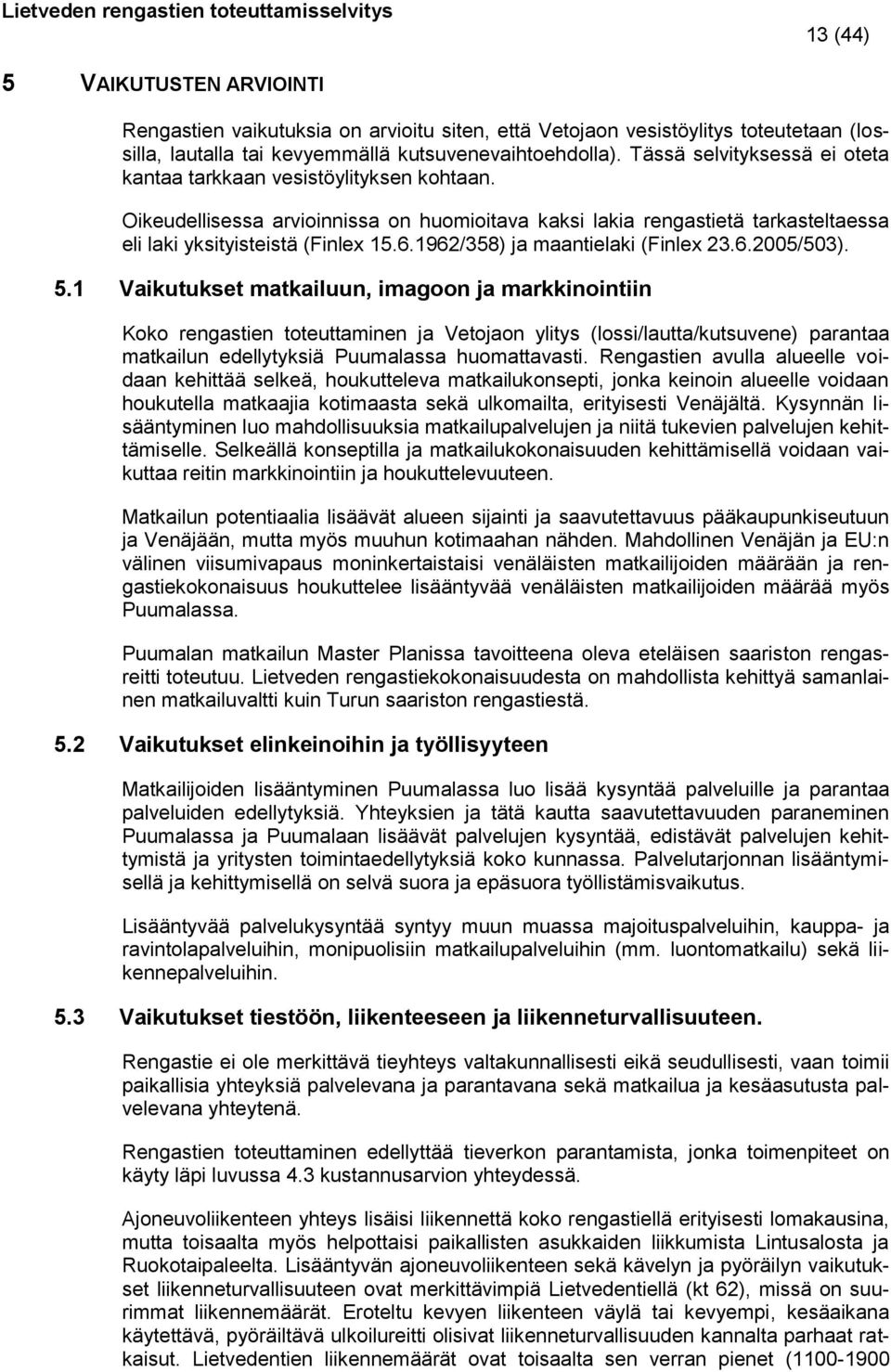 Oikeudellisessa arvioinnissa on huomioitava kaksi lakia rengastietä tarkasteltaessa eli laki yksityisteistä (Finlex 15.6.1962/358) ja maantielaki (Finlex 23.6.2005/503). 5.