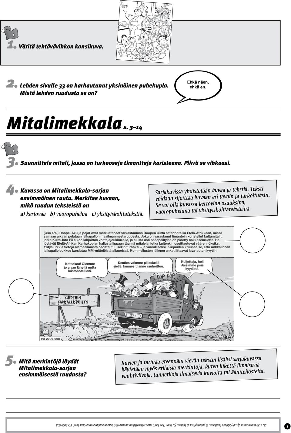 Merkitse kuvaan, mikä ruudun teksteistä on a) kertovaa b) vuoropuhelua c) yksityiskohtatekstiä. Sarjakuvissa yhdistetään kuvaa ja tekstiä. Teksti voidaan sijoittaa kuvaan eri tavoin ja tarkoituksin.