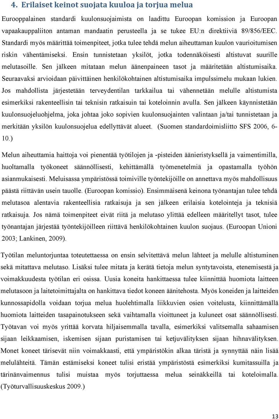 Ensin tunnistetaan yksilöt, jotka todennäköisesti altistuvat suurille melutasoille. Sen jälkeen mitataan melun äänenpaineen tasot ja määritetään altistumisaika.