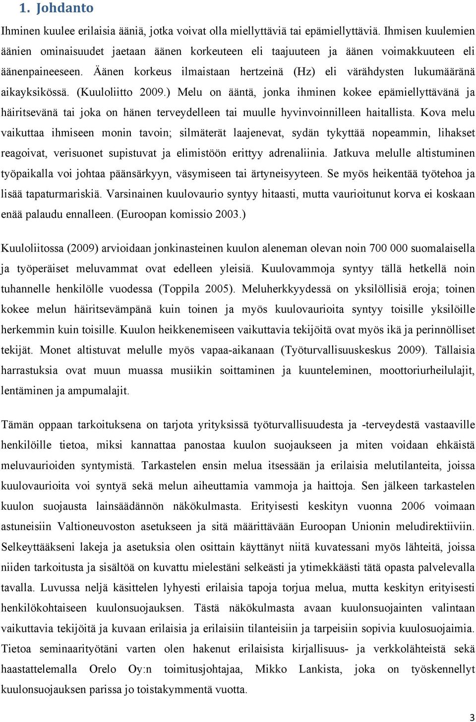 Äänen korkeus ilmaistaan hertzeinä (Hz) eli värähdysten lukumääränä aikayksikössä. (Kuuloliitto 2009.