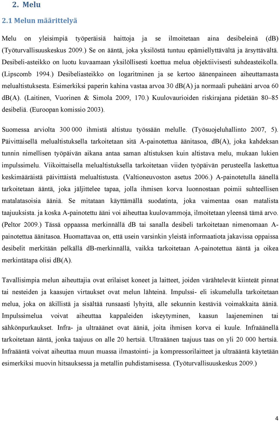 ) Desibeliasteikko on logaritminen ja se kertoo äänenpaineen aiheuttamasta melualtistuksesta. Esimerkiksi paperin kahina vastaa arvoa 30 db(a) ja normaali puheääni arvoa 60 db(a).