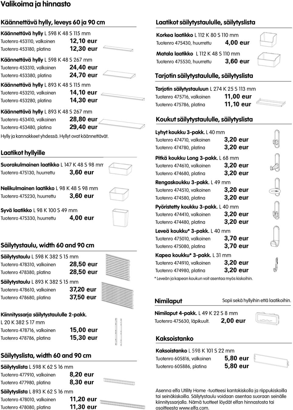 Käännettävä hylly L 893 K 48 S 267 mm Tuotenro 453410, valkoinen 28,80 eur Tuotenro 453480, platina 29,40 eur Hylly ja kannakkeet yhdessä. Hyllyt ovat käännettävät.