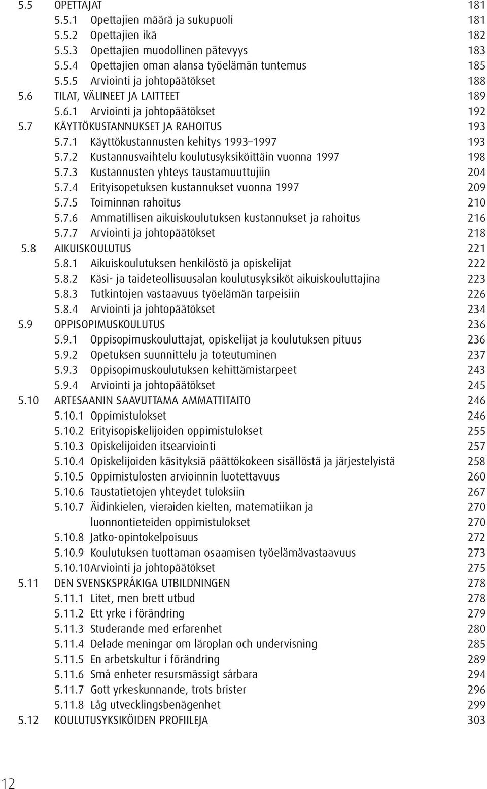 7.3 Kustannusten yhteys taustamuuttujiin 204 5.7.4 Erityisopetuksen kustannukset vuonna 1997 209 5.7.5 Toiminnan rahoitus 210 5.7.6 Ammatillisen aikuiskoulutuksen kustannukset ja rahoitus 216 5.7.7 Arviointi ja johtopäätökset 218 5.