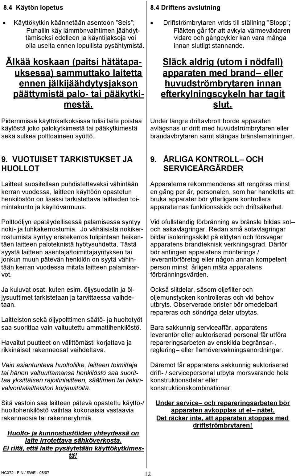 Pidemmissä käyttökatkoksissa tulisi laite poistaa käytöstä joko palokytkimestä tai pääkytkimestä sekä sulkea polttoaineen syöttö. 8.