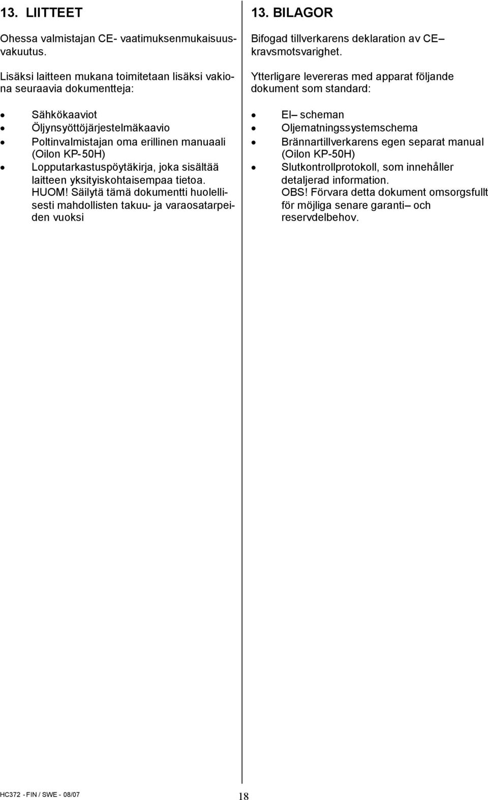 Ytterligare levereras med apparat följande dokument som standard: Sähkökaaviot Öljynsyöttöjärjestelmäkaavio Poltinvalmistajan oma erillinen manuaali (Oilon KP-50H) Lopputarkastuspöytäkirja, joka
