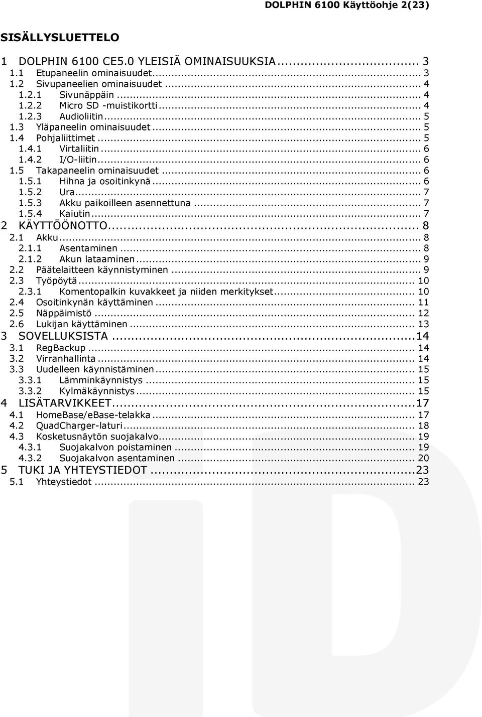 .. 7 1.5.3 Akku paikoilleen asennettuna... 7 1.5.4 Kaiutin... 7 2 KÄYTTÖÖNOTTO... 8 2.1 Akku... 8 2.1.1 Asentaminen... 8 2.1.2 Akun lataaminen... 9 2.2 Päätelaitteen käynnistyminen... 9 2.3 Työpöytä.