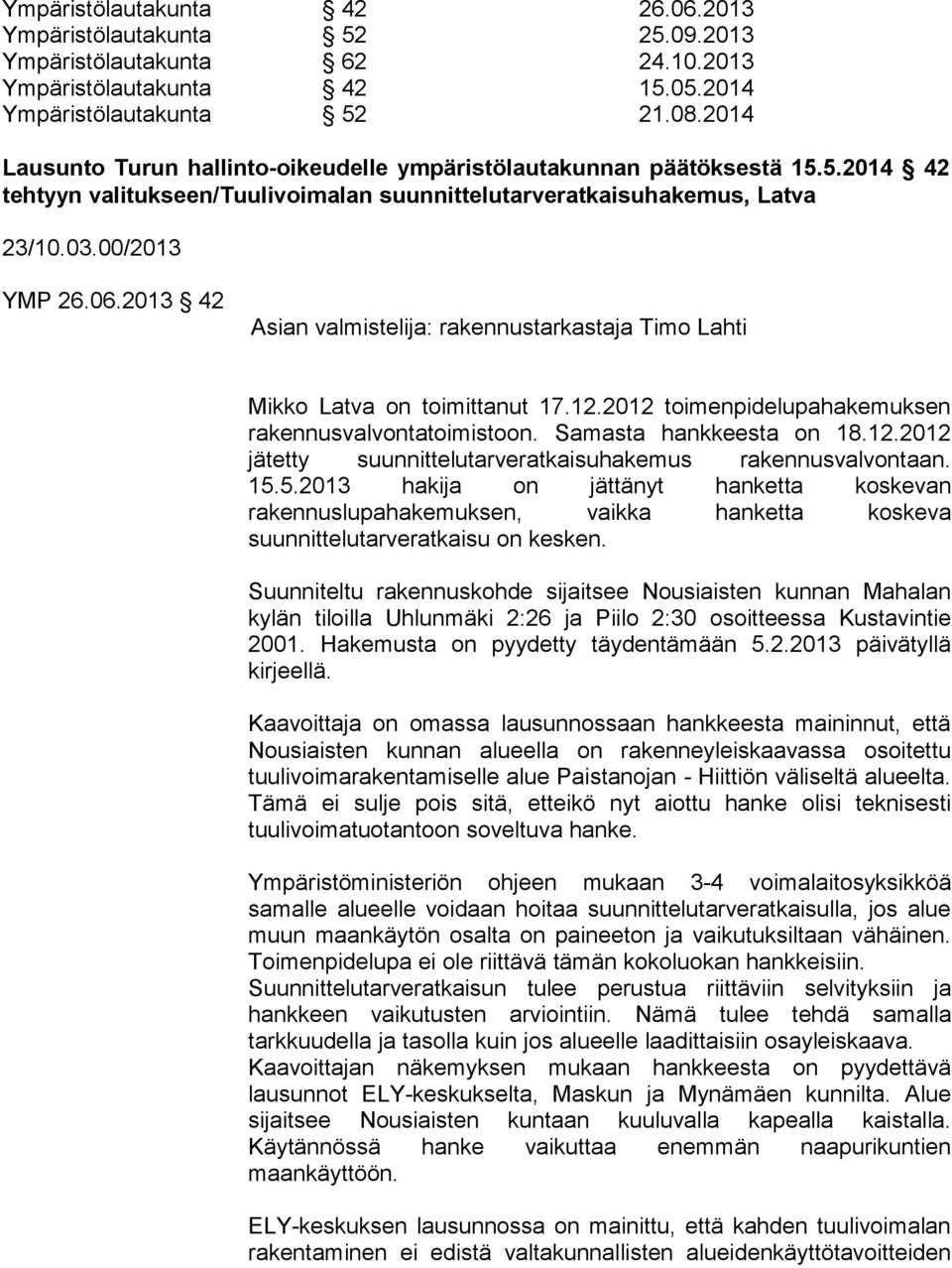 2013 42 Mikko Latva on toimittanut 17.12.2012 toimenpidelupahakemuksen rakennusvalvontatoimistoon. Samasta hankkeesta on 18.12.2012 jätetty suunnittelutarveratkaisuhakemus rakennusvalvontaan. 15.