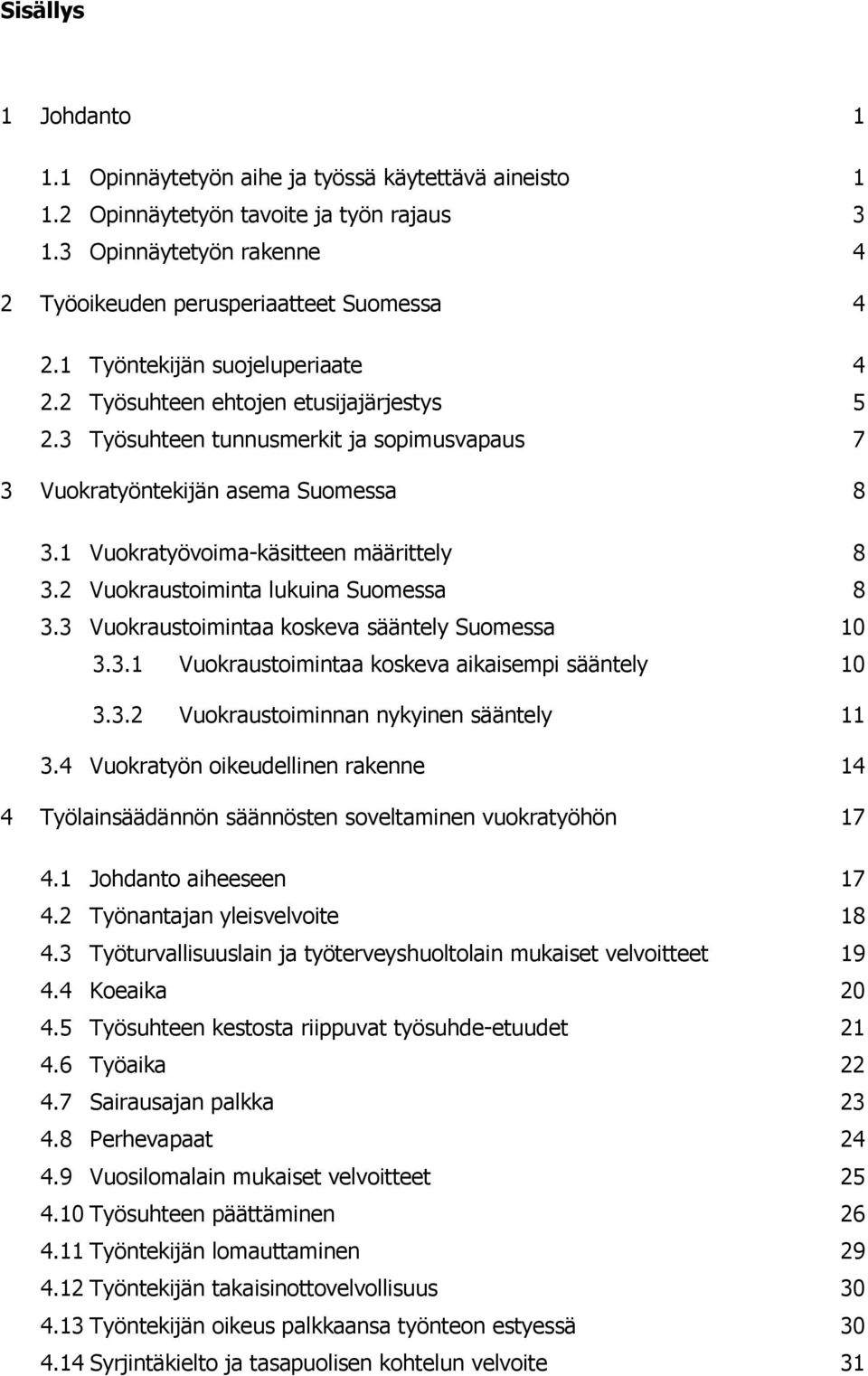 1 Vuokratyövoima-käsitteen määrittely 8 3.2 Vuokraustoiminta lukuina Suomessa 8 3.3 Vuokraustoimintaa koskeva sääntely Suomessa 10 3.3.1 Vuokraustoimintaa koskeva aikaisempi sääntely 10 3.3.2 Vuokraustoiminnan nykyinen sääntely 11 3.