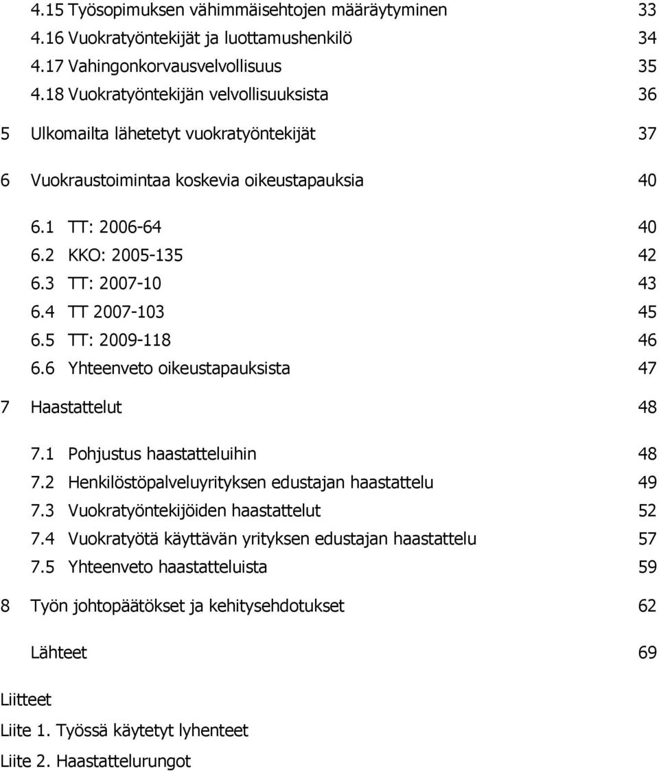 3 TT: 2007-10 43 6.4 TT 2007-103 45 6.5 TT: 2009-118 46 6.6 Yhteenveto oikeustapauksista 47 7 Haastattelut 48 7.1 Pohjustus haastatteluihin 48 7.