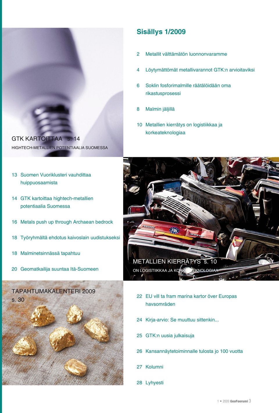 potentiaalia Suomessa 16 Metals push up through Archaean bedrock 18 Työryhmältä ehdotus kaivoslain uudistukseksi 18 Malminetsinnässä tapahtuu 20 Geomatkailija suuntaa Itä-Suomeen METALLIEN KIERRÄTYS