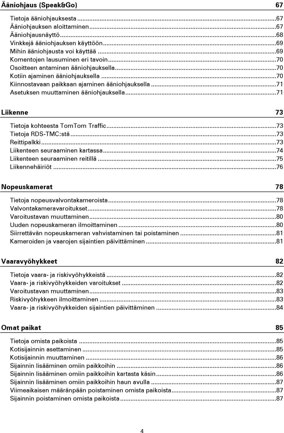 .. 71 Asetuksen muuttaminen ääniohjauksella... 71 Liikenne 73 Tietoja kohteesta TomTom Traffic... 73 Tietoja RDS-TMC:stä... 73 Reittipalkki... 73 Liikenteen seuraaminen kartassa.