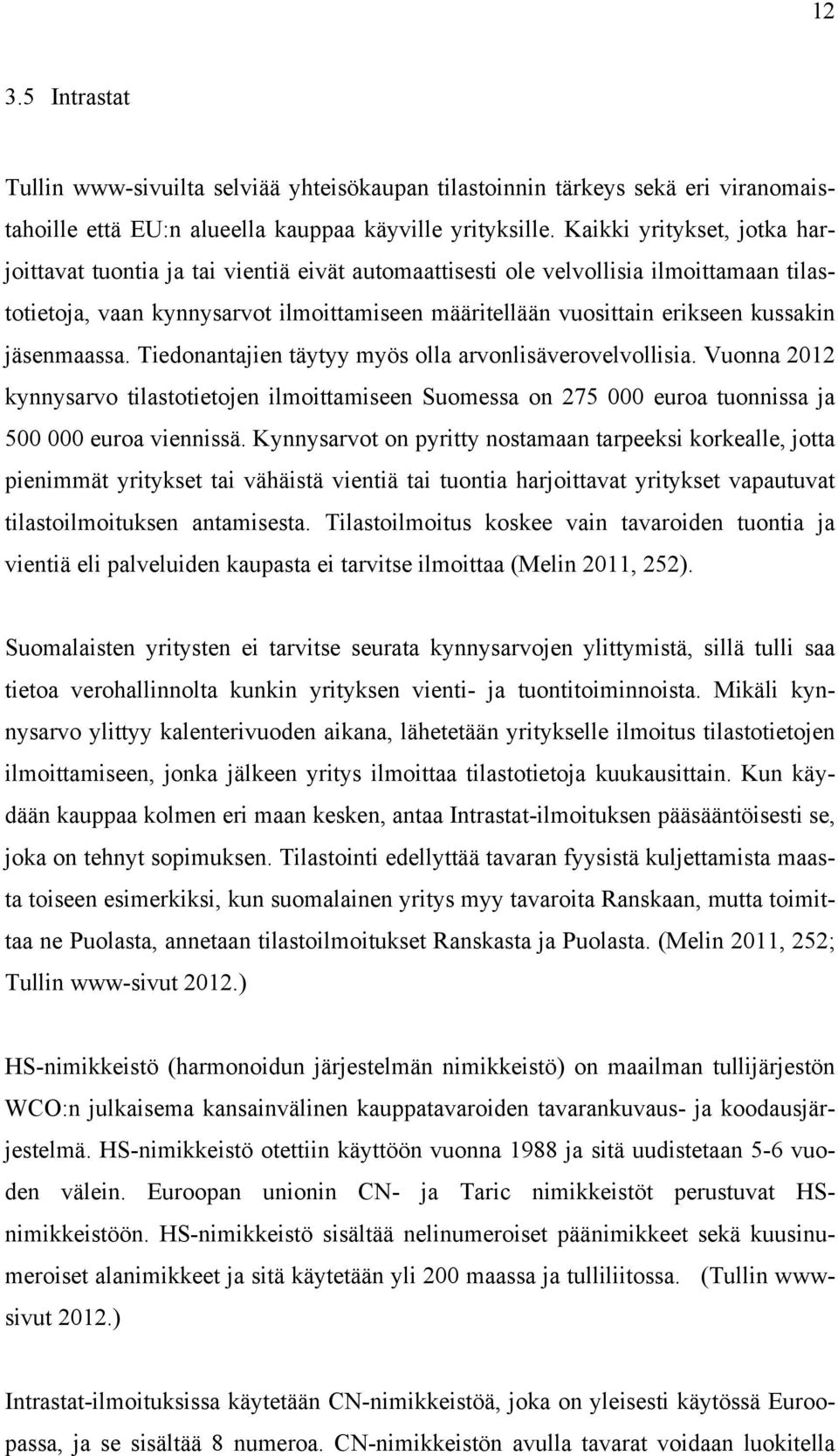 kussakin jäsenmaassa. Tiedonantajien täytyy myös olla arvonlisäverovelvollisia. Vuonna 2012 kynnysarvo tilastotietojen ilmoittamiseen Suomessa on 275 000 euroa tuonnissa ja 500 000 euroa viennissä.