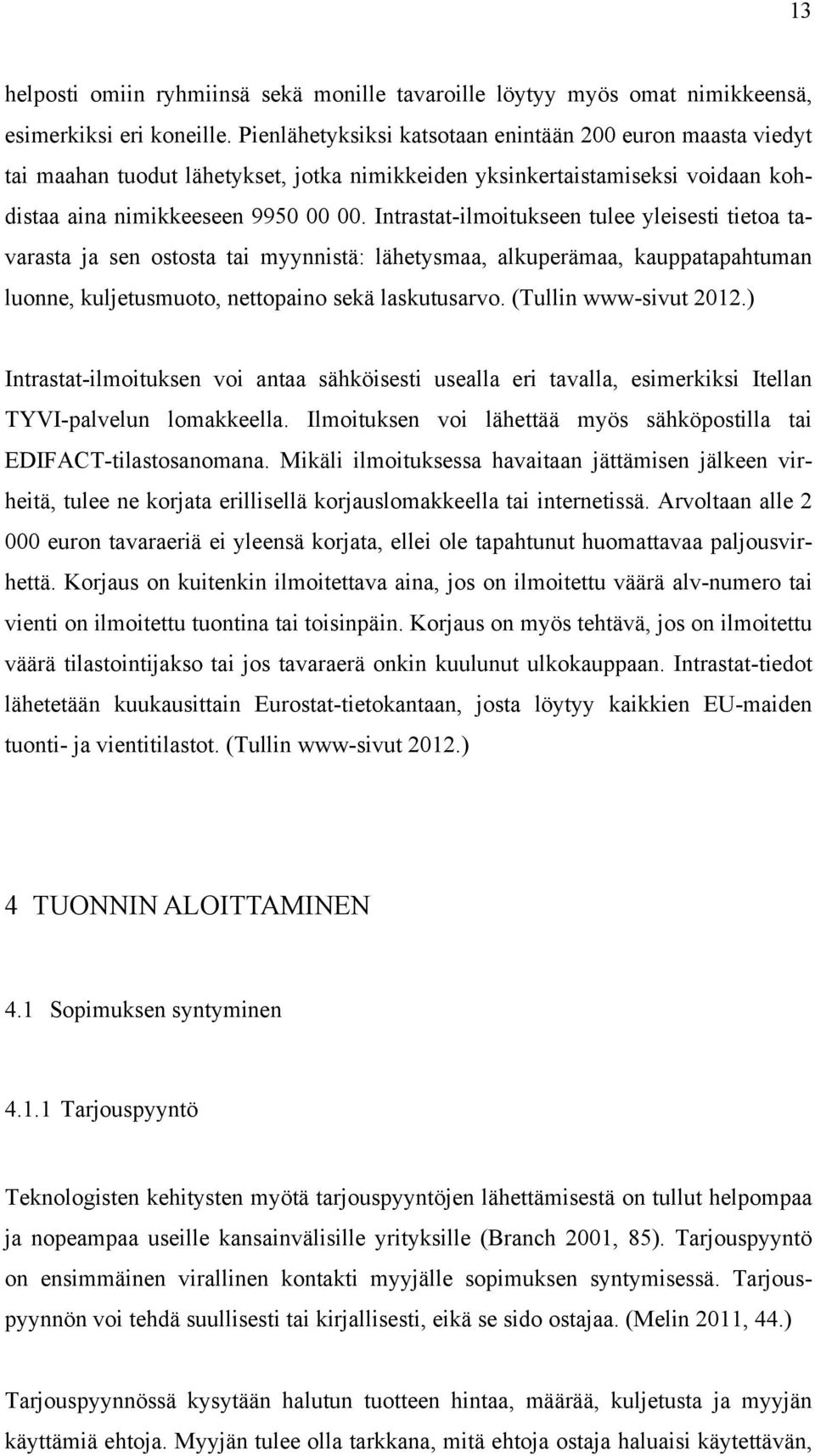 Intrastat-ilmoitukseen tulee yleisesti tietoa tavarasta ja sen ostosta tai myynnistä: lähetysmaa, alkuperämaa, kauppatapahtuman luonne, kuljetusmuoto, nettopaino sekä laskutusarvo.