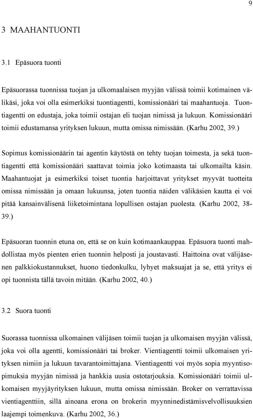 ) Sopimus komissionäärin tai agentin käytöstä on tehty tuojan toimesta, ja sekä tuontiagentti että komissionääri saattavat toimia joko kotimaasta tai ulkomailta käsin.