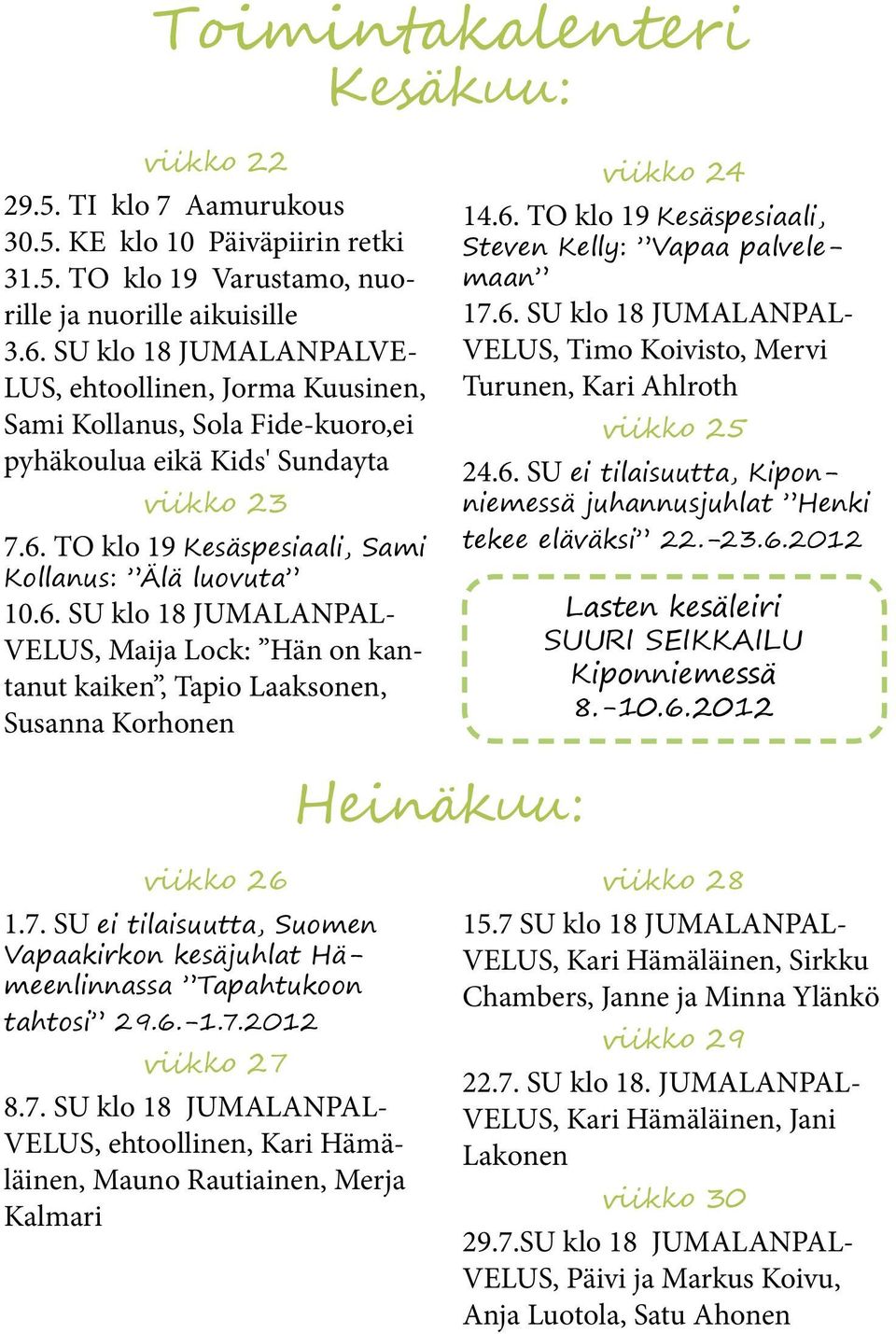 TO klo 19 Kesäspesiaali, Sami Kollanus: Älä luovuta 10.6. SU klo 18 JUMALANPAL- VELUS, Maija Lock: Hän on kantanut kaiken, Tapio Laaksonen, Susanna Korhonen viikko 24 14.6. TO klo 19 Kesäspesiaali, Steven Kelly: Vapaa palvelemaan 17.