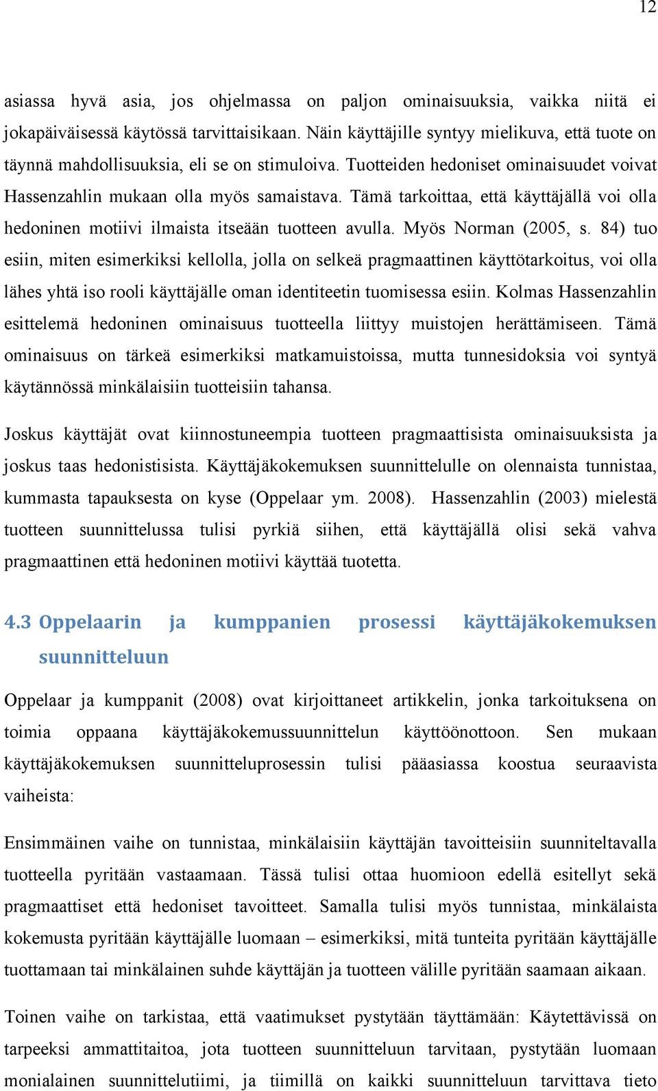 Tämä tarkoittaa, että käyttäjällä voi olla hedoninen motiivi ilmaista itseään tuotteen avulla. Myös Norman (2005, s.