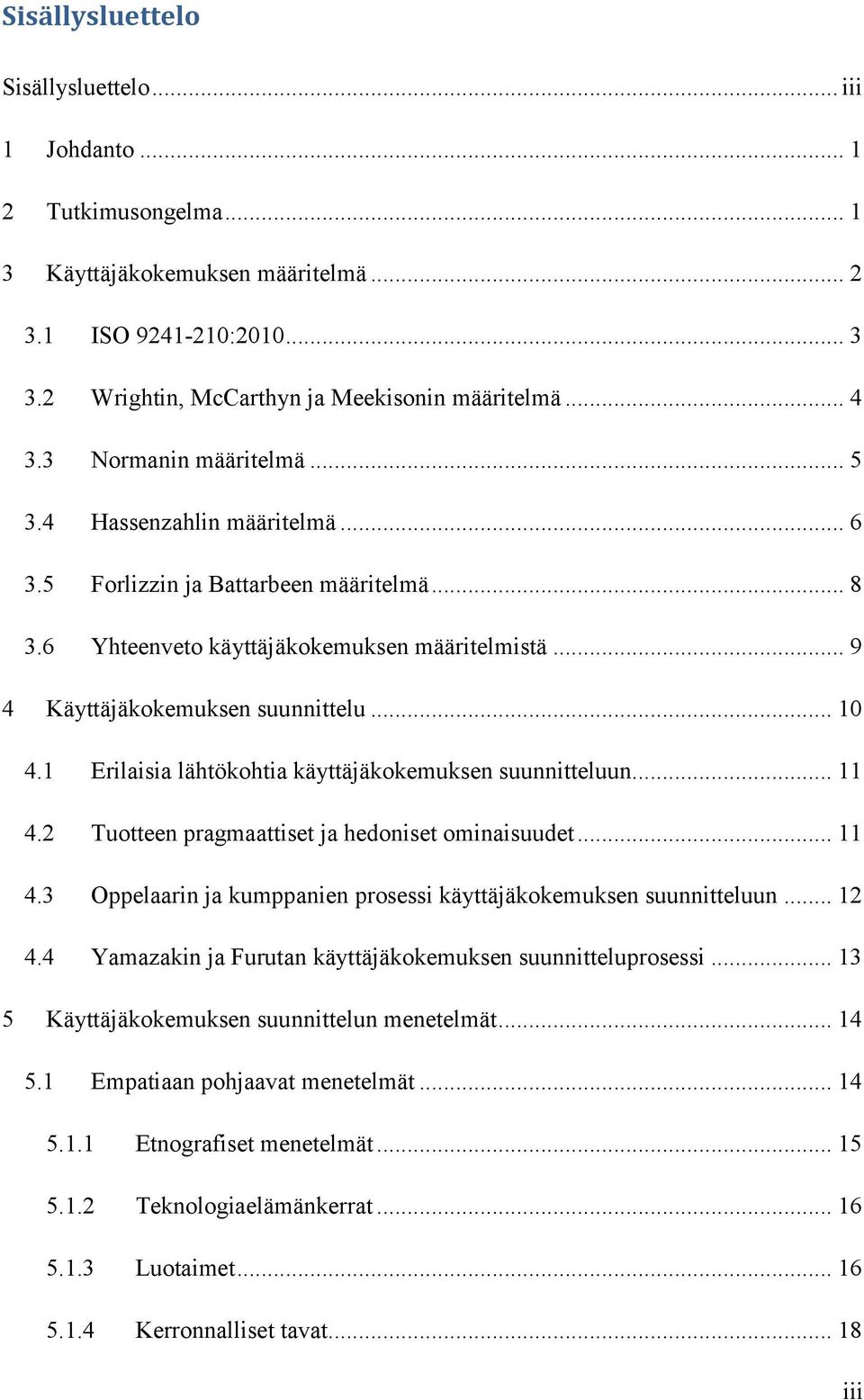 1 Erilaisia lähtökohtia käyttäjäkokemuksen suunnitteluun... 11 4.2 Tuotteen pragmaattiset ja hedoniset ominaisuudet... 11 4.3 Oppelaarin ja kumppanien prosessi käyttäjäkokemuksen suunnitteluun... 12 4.