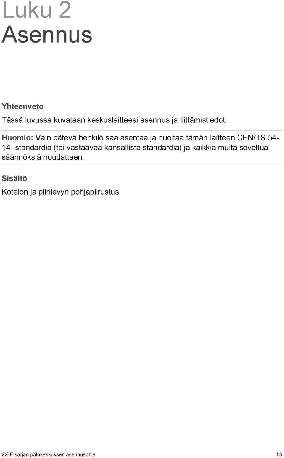 Sisältö Kotelon ja piirilevyn pohjapiirustus 14 Kotelon asentaminen 16 Keskuslaitteen asennuspaikka 16 Kotelon kiinnittäminen seinään 16 Valikkopistokkeiden lisääminen 17 Liitännät 18 Suositeltavat