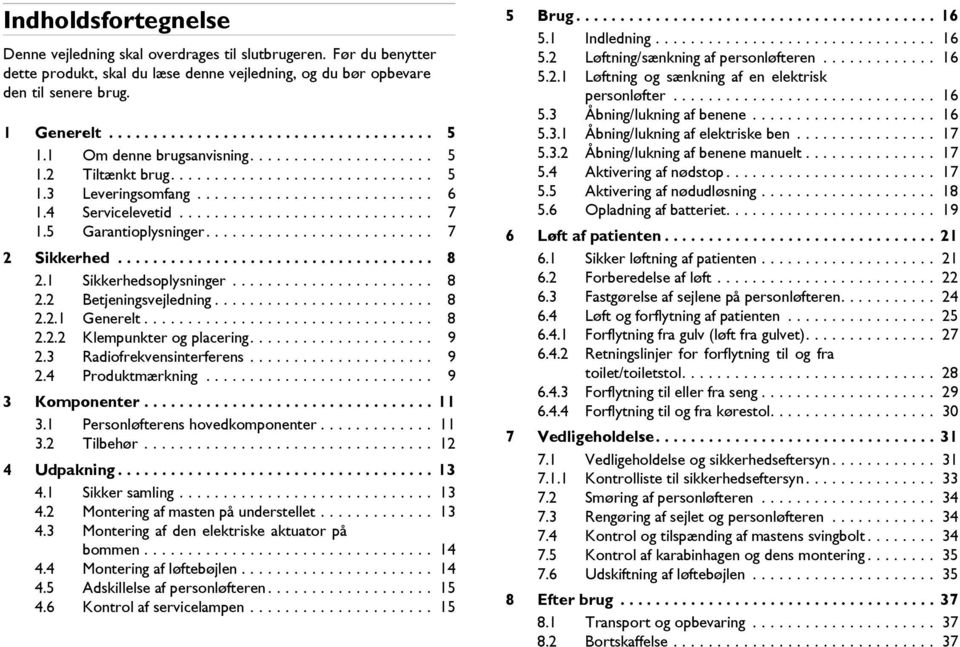 5 Garantioplysninger.......................... 7 2 Sikkerhed.................................... 8 2.1 Sikkerhedsoplysninger....................... 8 2.2 Betjeningsvejledning......................... 8 2.2.1 Generelt.