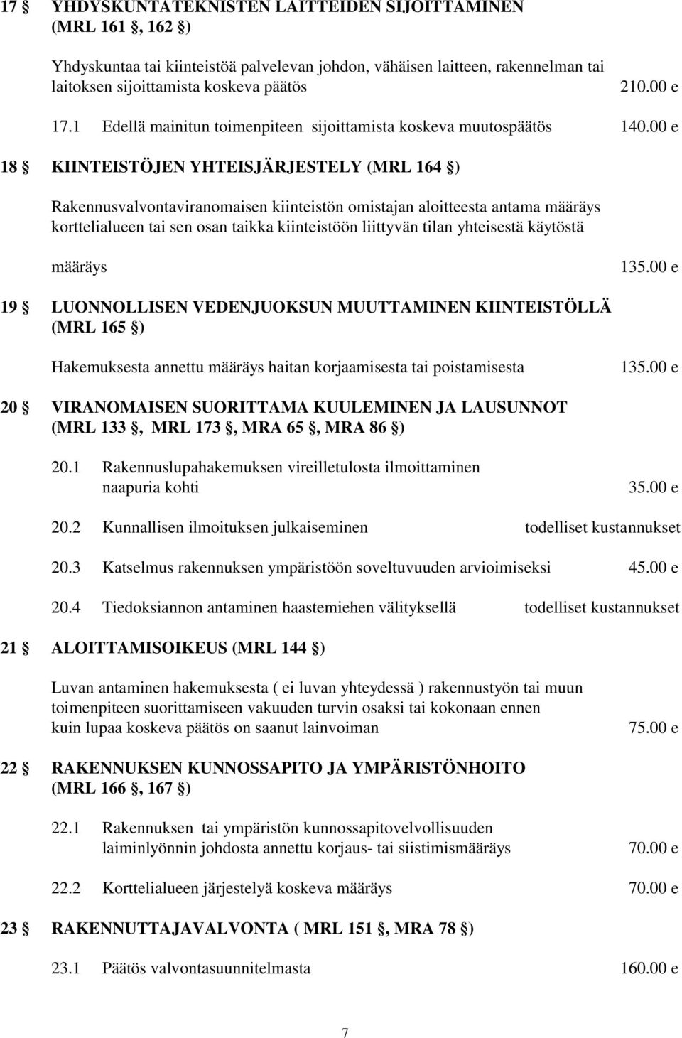 00 e 18 KIINTEISTÖJEN YHTEISJÄRJESTELY (MRL 164 ) Rakennusvalvontaviranomaisen kiinteistön omistajan aloitteesta antama määräys korttelialueen tai sen osan taikka kiinteistöön liittyvän tilan