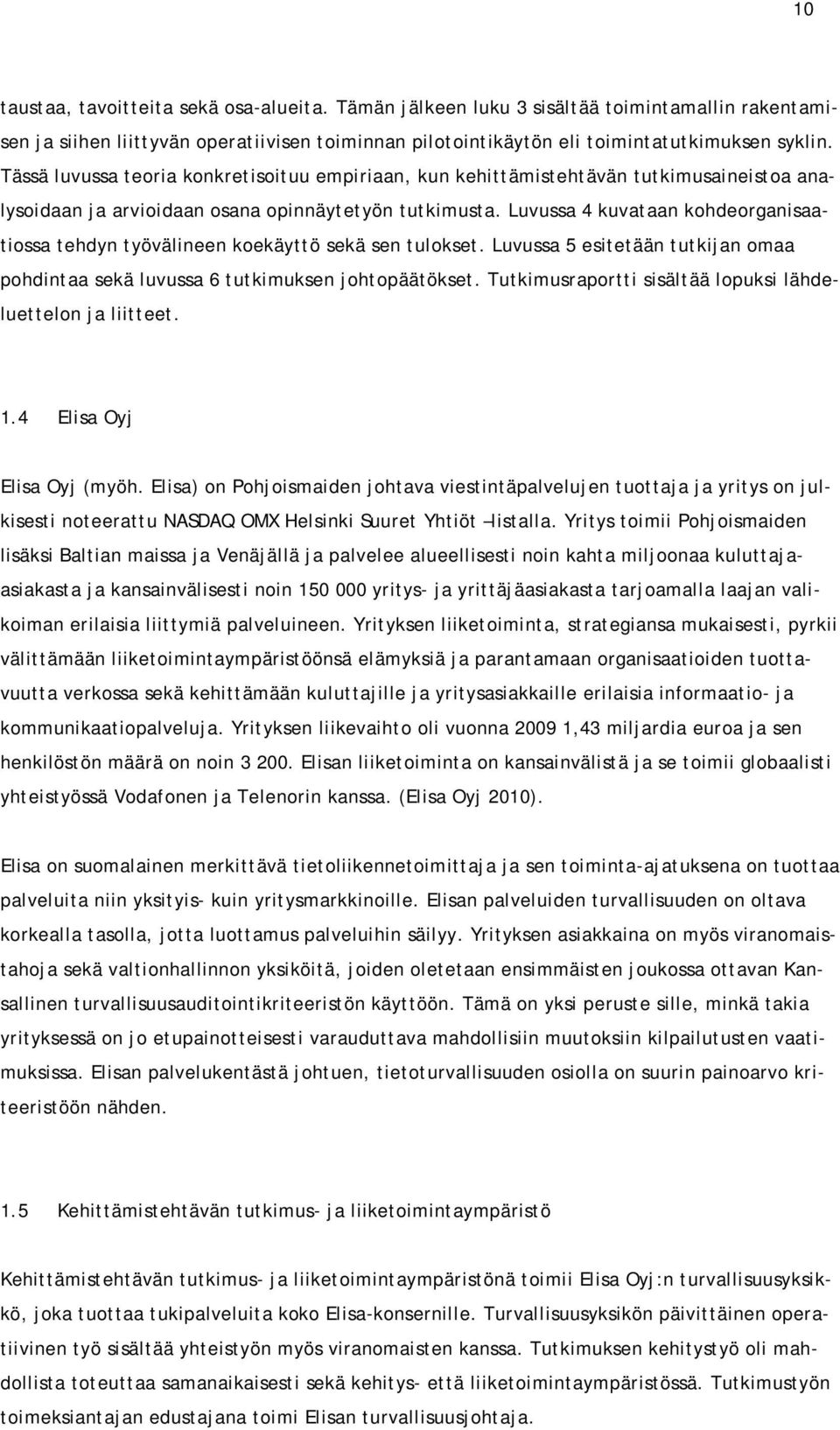 Luvussa 4 kuvataan kohdeorganisaatiossa tehdyn työvälineen koekäyttö sekä sen tulokset. Luvussa 5 esitetään tutkijan omaa pohdintaa sekä luvussa 6 tutkimuksen johtopäätökset.