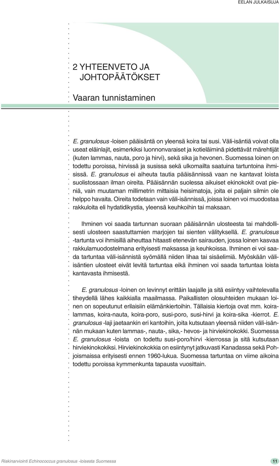 Suomessa loinen on todettu poroissa, hirvissä ja susissa sekä ulkomailta saatuina tartuntoina ihmisissä. E.