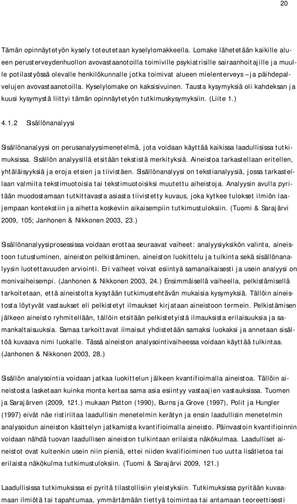 mielenterveys ja päihdepalvelujen avovastaanotoilla. Kyselylomake on kaksisivuinen. Tausta kysymyksiä oli kahdeksan ja kuusi kysymystä liittyi tämän opinnäytetyön tutkimuskysymyksiin. (Liite 1.