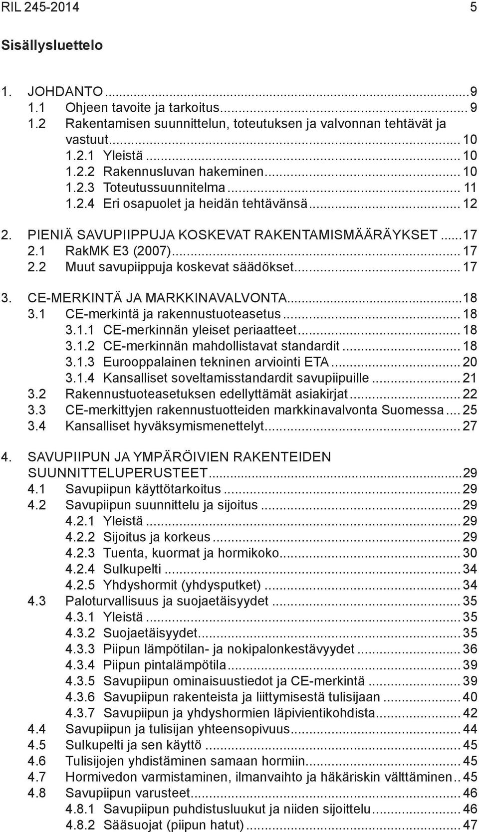2 Muut savupiippuja koskevat säädökset... 17 3. CE-MERKINTÄ JA MARKKINAVALVONTA...18 3.1 CE-merkintä ja rakennustuoteasetus... 18 3.1.1 CE-merkinnän yleiset periaatteet... 18 3.1.2 CE-merkinnän mahdollistavat standardit.