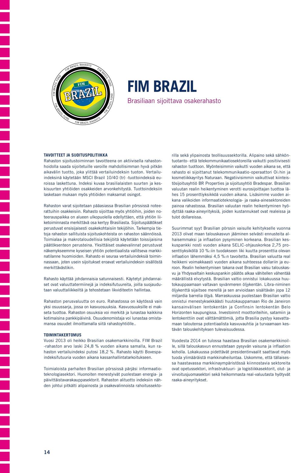 Vertailuindeksinä käytetään MSCI Brazil 10/40 (tr) -tuottoindeksiä euroissa laskettuna. Indeksi kuvaa brasilialaisten suurten ja keskisuurten yhtiöiden osakkeiden arvonkehitystä.