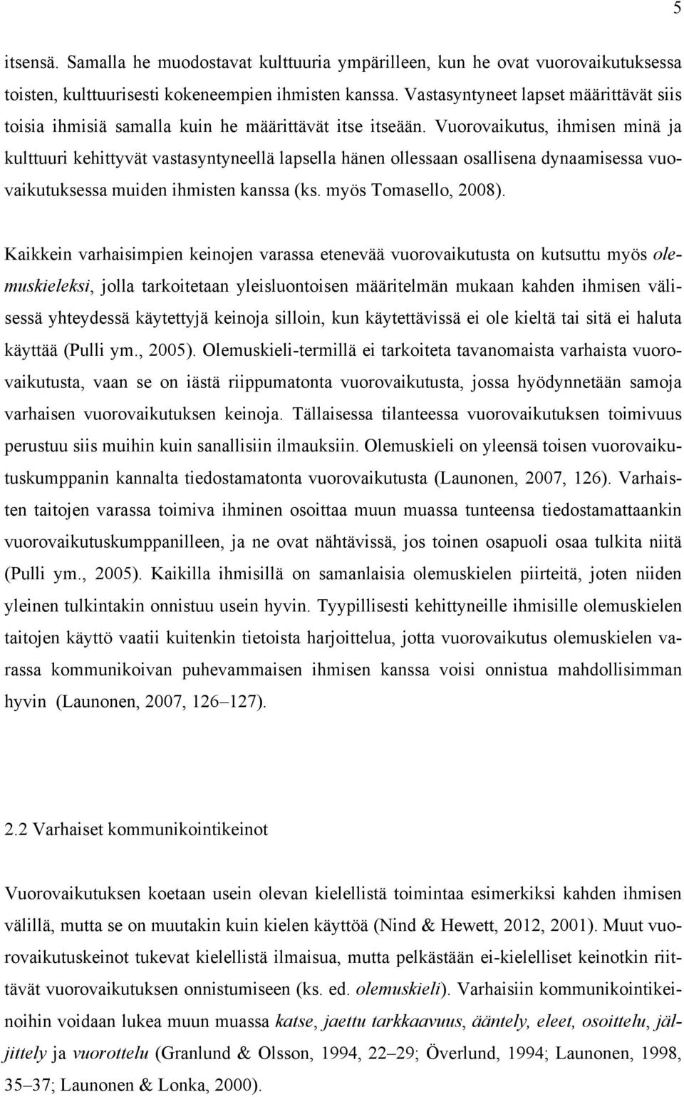 Vuorovaikutus, ihmisen minä ja kulttuuri kehittyvät vastasyntyneellä lapsella hänen ollessaan osallisena dynaamisessa vuovaikutuksessa muiden ihmisten kanssa (ks. myös Tomasello, 2008).