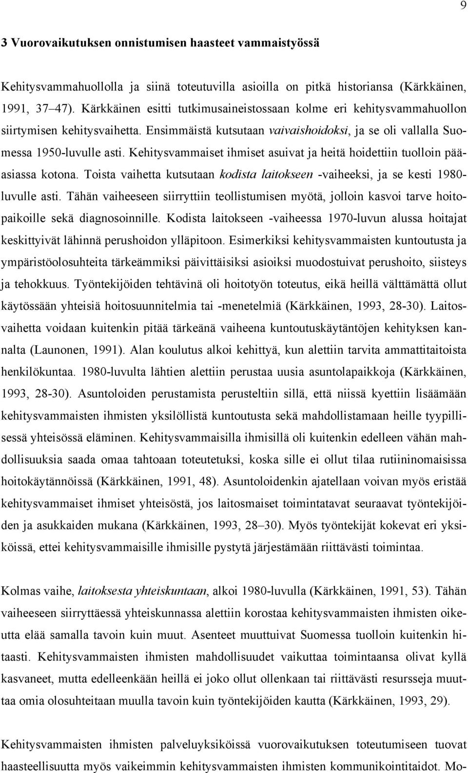 Kehitysvammaiset ihmiset asuivat ja heitä hoidettiin tuolloin pääasiassa kotona. Toista vaihetta kutsutaan kodista laitokseen -vaiheeksi, ja se kesti 1980- luvulle asti.