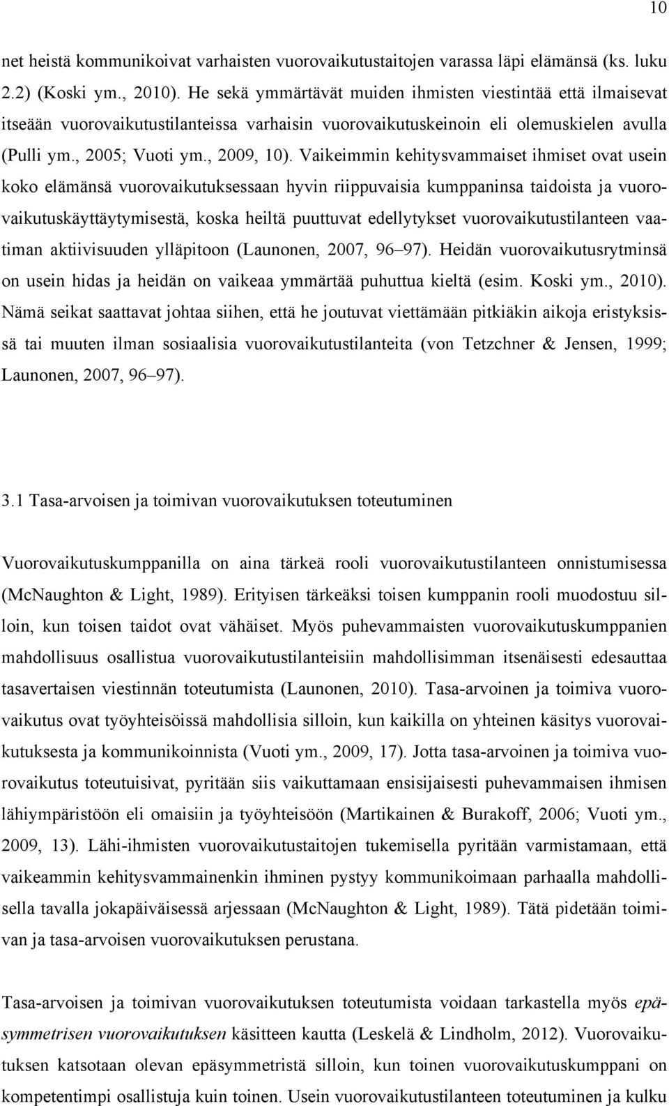 Vaikeimmin kehitysvammaiset ihmiset ovat usein koko elämänsä vuorovaikutuksessaan hyvin riippuvaisia kumppaninsa taidoista ja vuorovaikutuskäyttäytymisestä, koska heiltä puuttuvat edellytykset