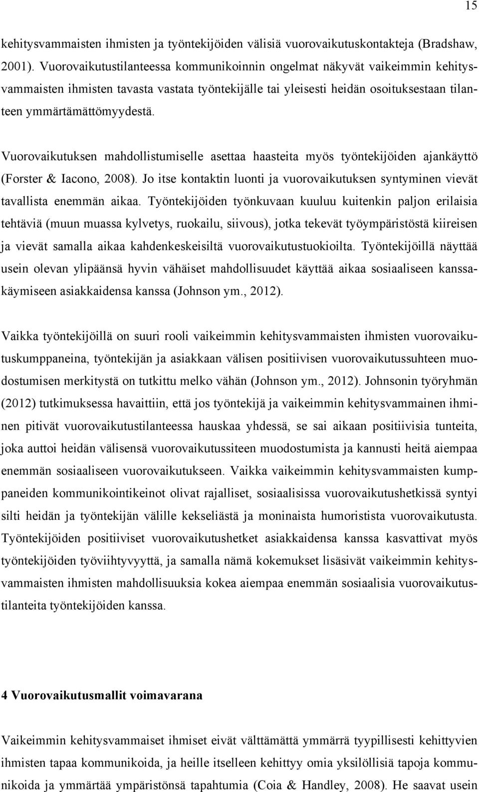 Vuorovaikutuksen mahdollistumiselle asettaa haasteita myös työntekijöiden ajankäyttö (Forster & Iacono, 2008). Jo itse kontaktin luonti ja vuorovaikutuksen syntyminen vievät tavallista enemmän aikaa.