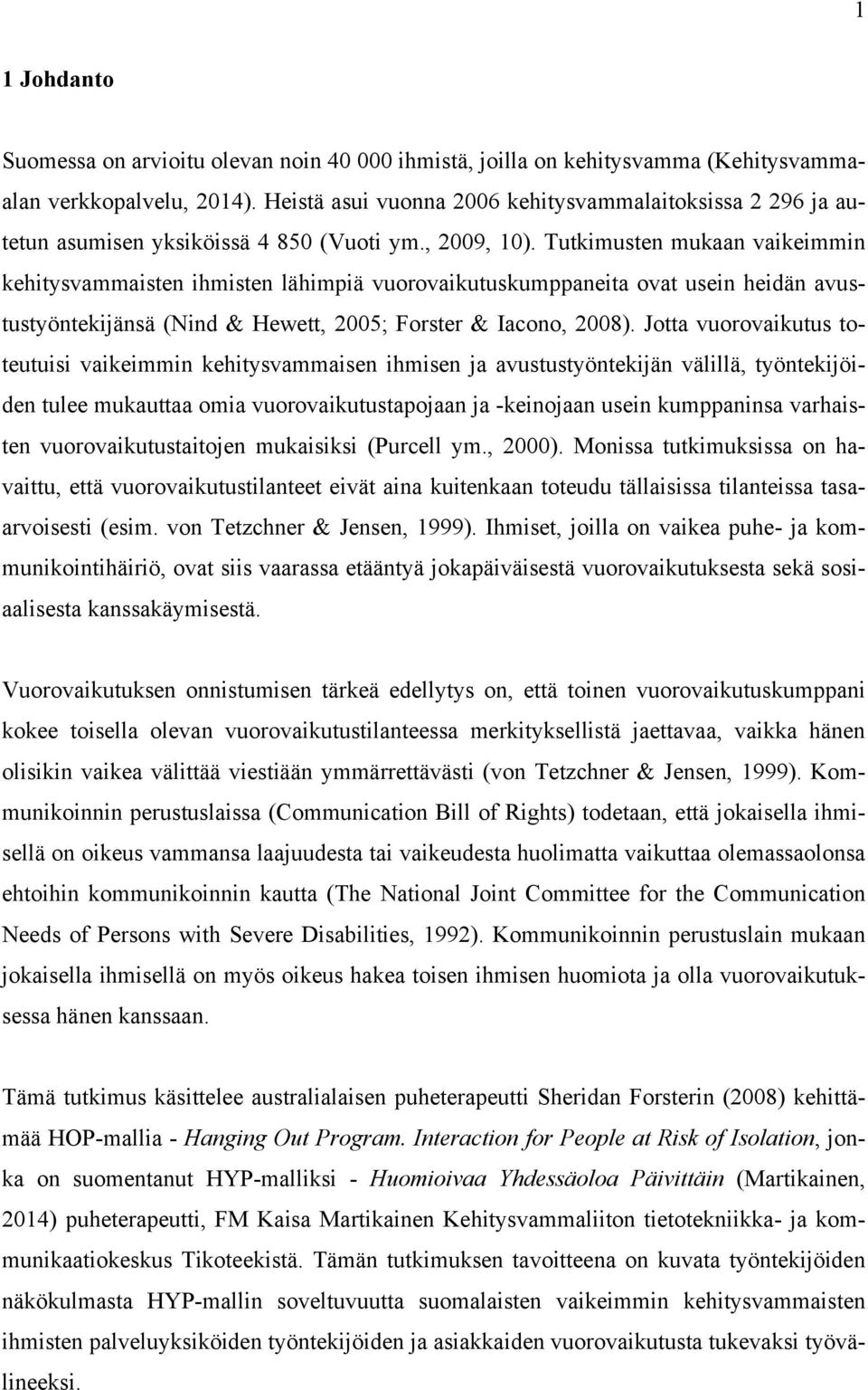 Tutkimusten mukaan vaikeimmin kehitysvammaisten ihmisten lähimpiä vuorovaikutuskumppaneita ovat usein heidän avustustyöntekijänsä (Nind & Hewett, 2005; Forster & Iacono, 2008).