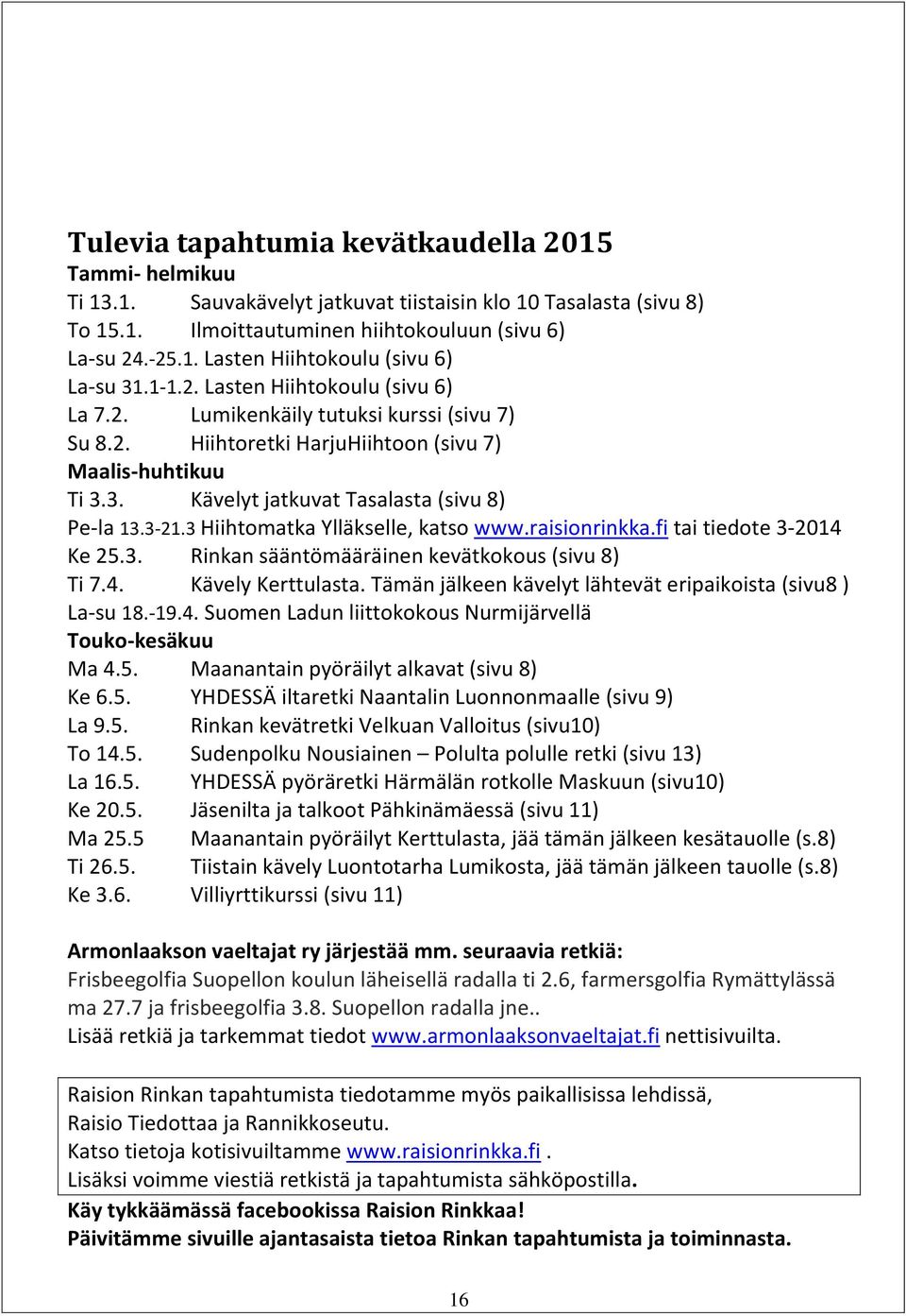 3 Hiihtomatka Ylläkselle, katso www.raisionrinkka.fi tai tiedote 3-2014 Ke 25.3. Rinkan sääntömääräinen kevätkokous (sivu 8) Ti 7.4. Kävely Kerttulasta.